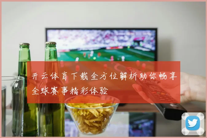 开云体育下载全方位解析助你畅享全球赛事精彩体验
