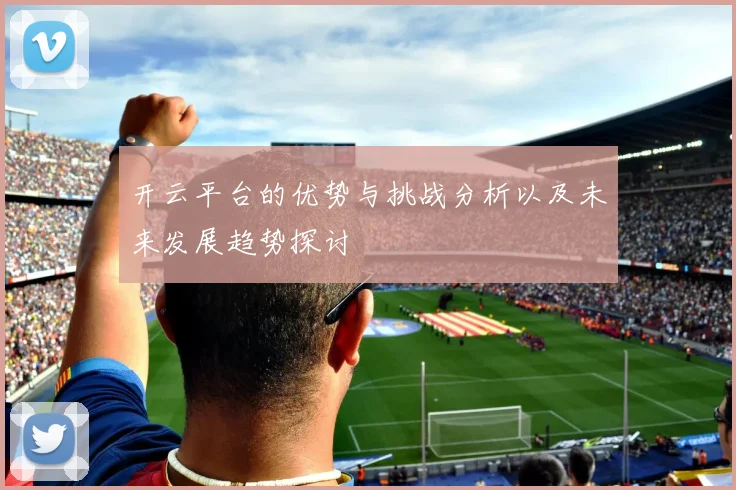 开云平台的优势与挑战分析以及未来发展趋势探讨