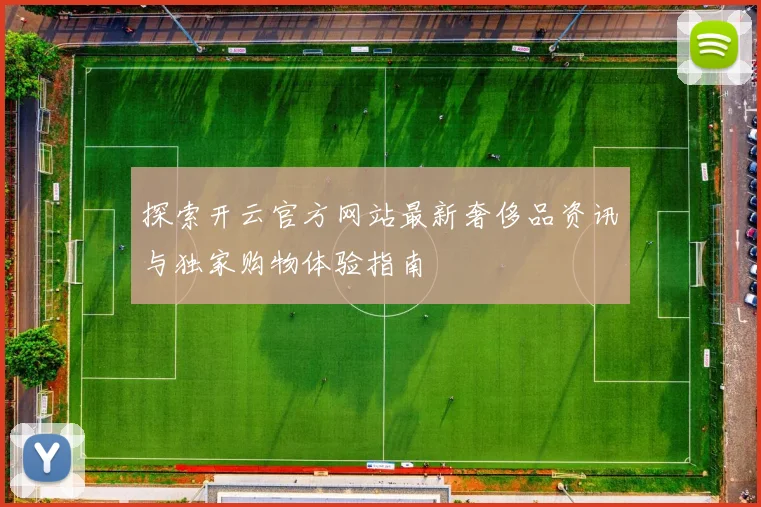 探索开云官方网站最新奢侈品资讯与独家购物体验指南