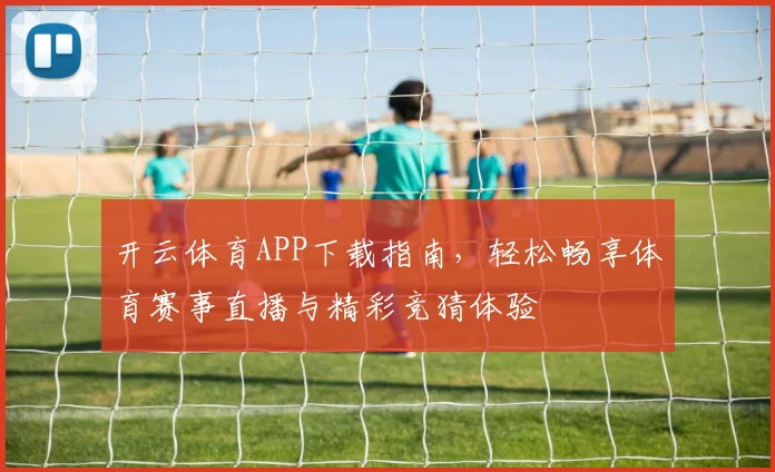 开云体育APP下载指南，轻松畅享体育赛事直播与精彩竞猜体验