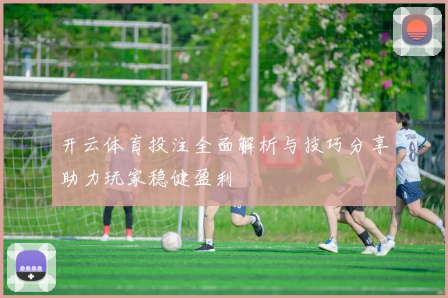 开云体育投注全面解析与技巧分享助力玩家稳健盈利
