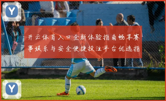 开云体育入口全新体验指南畅享赛事娱乐与安全便捷投注平台优选指南