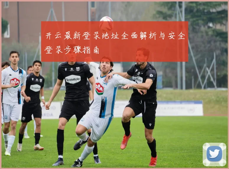 开云最新登录地址全面解析与安全登录步骤指南