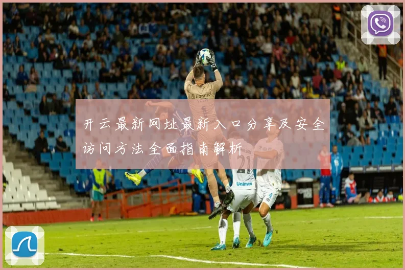 开云最新网址最新入口分享及安全访问方法全面指南解析