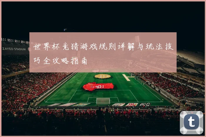 世界杯竞猜游戏规则详解与玩法技巧全攻略指南