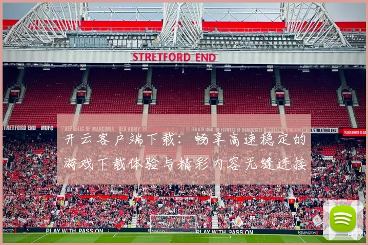 开云客户端下载：畅享高速稳定的游戏下载体验与精彩内容无缝连接