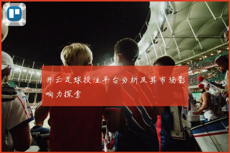 开云足球投注平台分析及其市场影响力探索