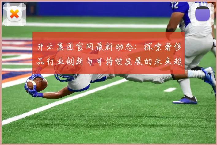 开云集团官网最新动态：探索奢侈品行业创新与可持续发展的未来趋势