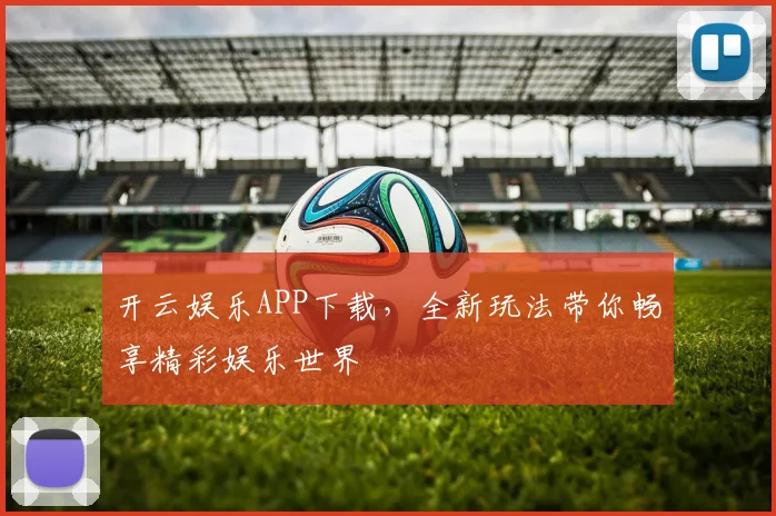开云娱乐APP下载，全新玩法带你畅享精彩娱乐世界