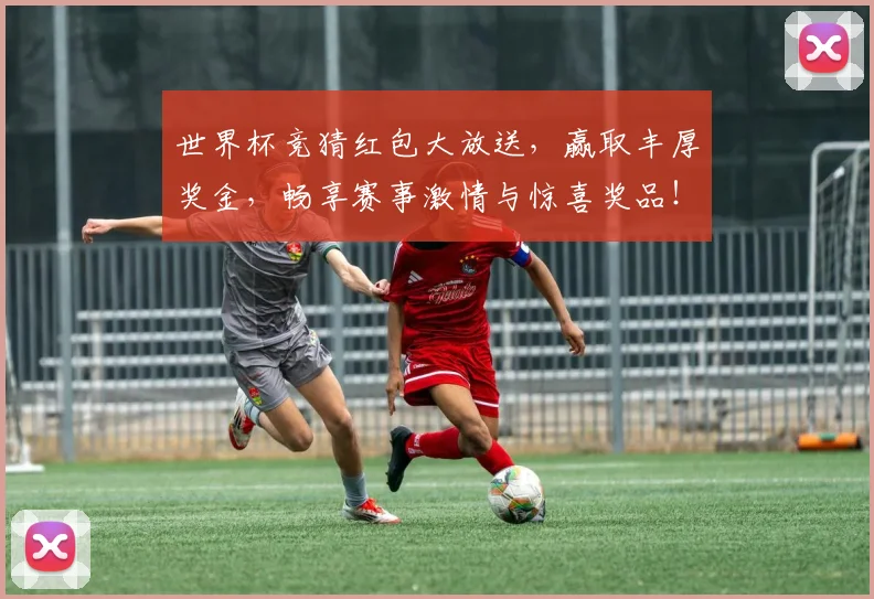 世界杯竞猜红包大放送，赢取丰厚奖金，畅享赛事激情与惊喜奖品！