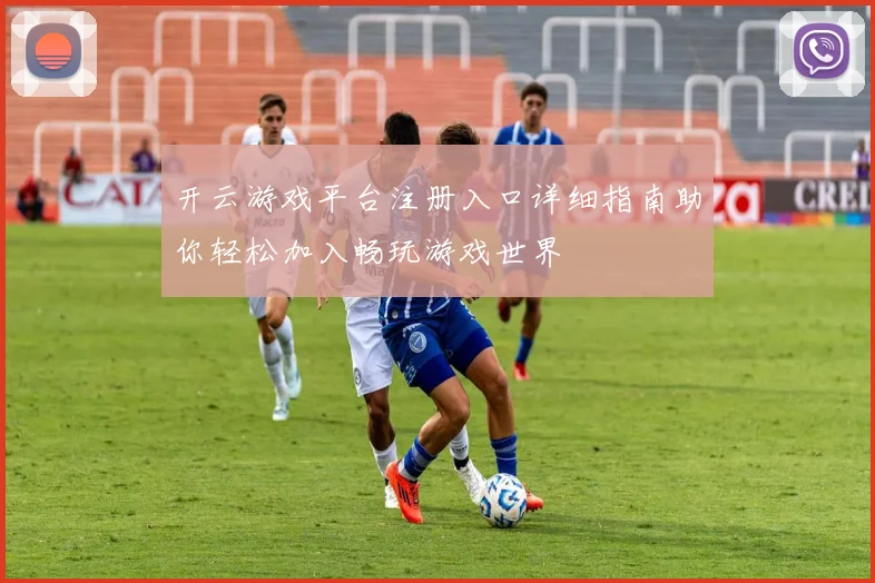 开云游戏平台注册入口详细指南助你轻松加入畅玩游戏世界