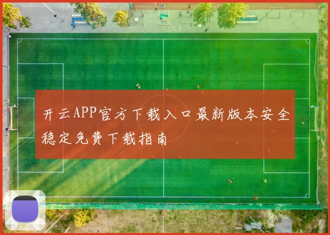 开云APP官方下载入口最新版本安全稳定免费下载指南