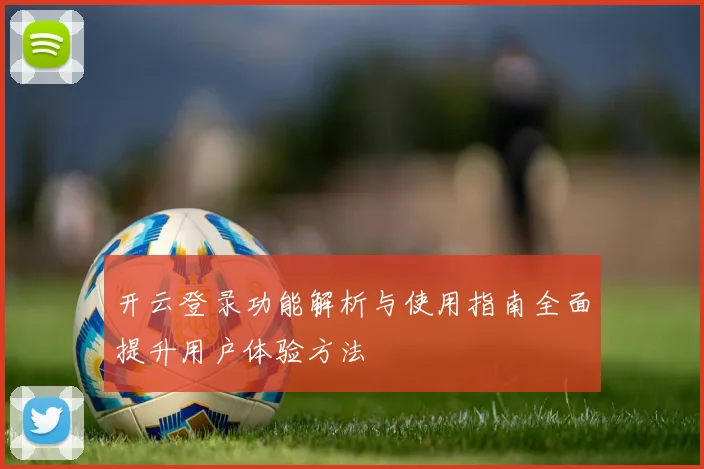 开云登录功能解析与使用指南全面提升用户体验方法