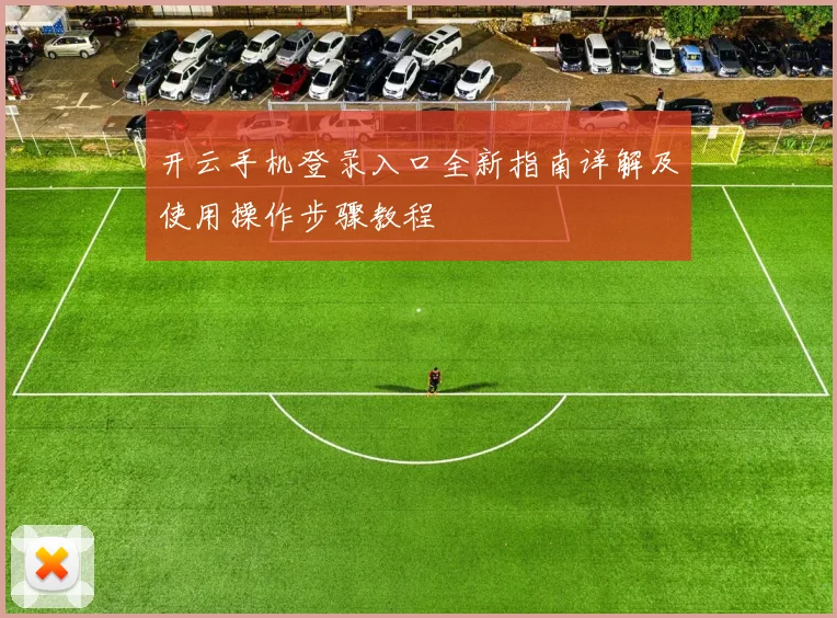 开云手机登录入口全新指南详解及使用操作步骤教程