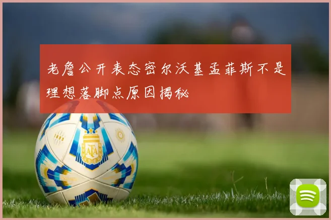 老詹公开表态密尔沃基孟菲斯不是理想落脚点原因揭秘