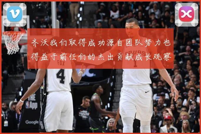 齐沃我们取得成功源自团队努力也得益于前任们的杰出贡献成长观察