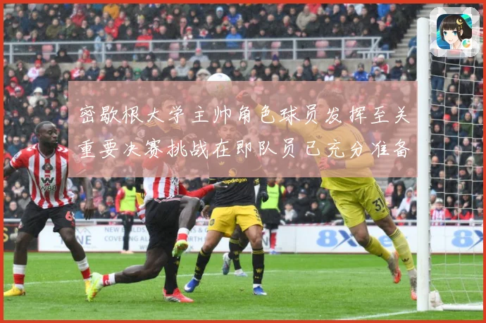 密歇根大学主帅角色球员发挥至关重要决赛挑战在即队员已充分准备赛场复盘