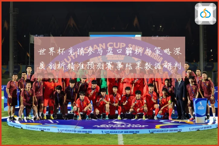 世界杯竞猜参与盘口解析与策略深度剖析精准预测赛事结果数据研判