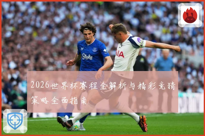 2026世界杯赛程全解析与精彩竞猜策略全面指南