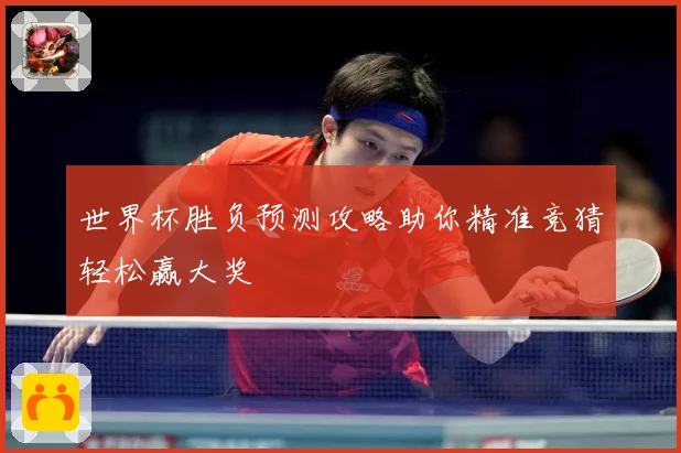 世界杯胜负预测攻略助你精准竞猜轻松赢大奖
