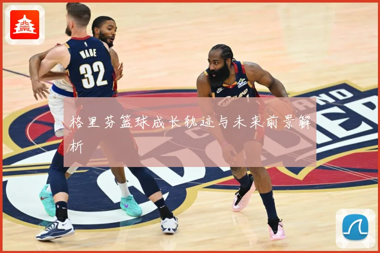 格里芬篮球成长轨迹与未来前景解析