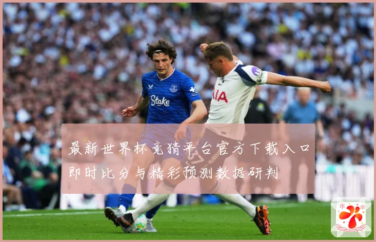 最新世界杯竞猜平台官方下载入口即时比分与精彩预测数据研判