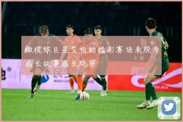 橄榄球巨星艾伦的精彩赛场表现与成长故事成长观察