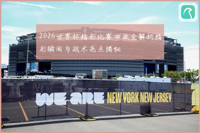 2026世界杯精彩比赛回放全解析精彩瞬间与战术亮点揭秘
