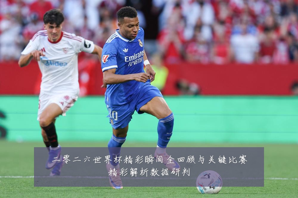 二零二六世界杯精彩瞬间全回顾与关键比赛精彩解析数据研判