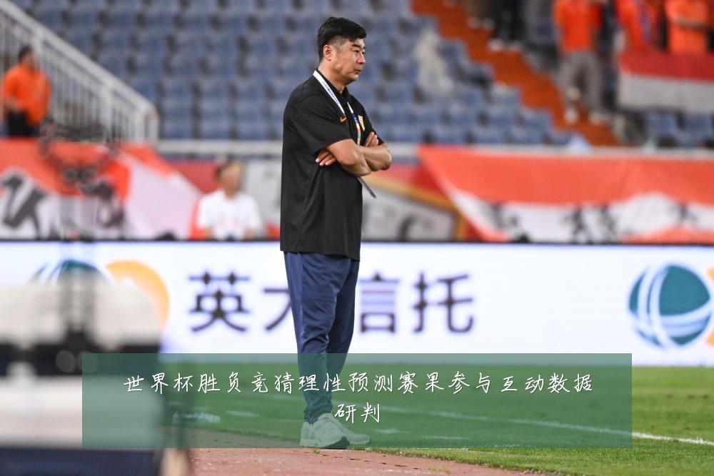 世界杯胜负竞猜理性预测赛果参与互动数据研判