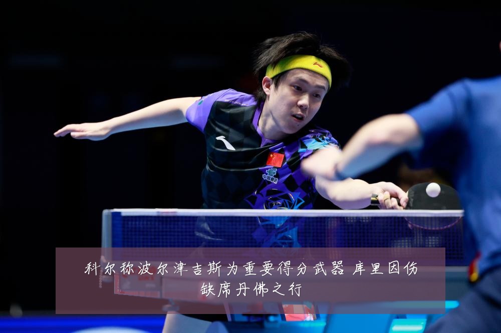 科尔称波尔津吉斯为重要得分武器 库里因伤缺席丹佛之行