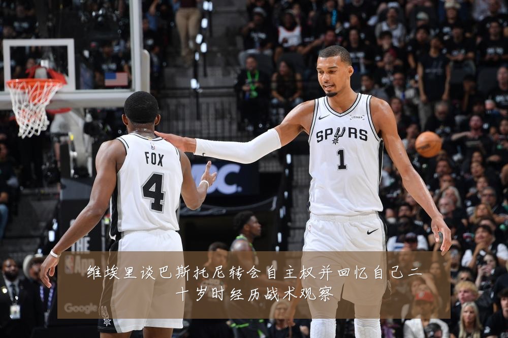 维埃里谈巴斯托尼转会自主权并回忆自己二十岁时经历战术观察